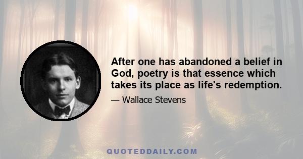 After one has abandoned a belief in God, poetry is that essence which takes its place as life's redemption.