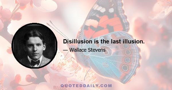 Disillusion is the last illusion.