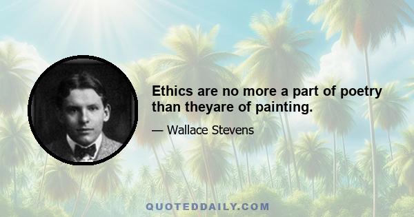 Ethics are no more a part of poetry than theyare of painting.