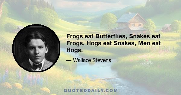 Frogs eat Butterflies, Snakes eat Frogs, Hogs eat Snakes, Men eat Hogs.