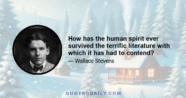 How has the human spirit ever survived the terrific literature with which it has had to contend?