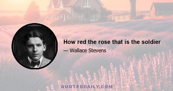 How red the rose that is the soldier