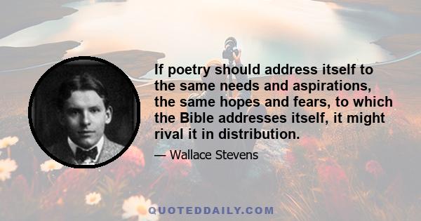 If poetry should address itself to the same needs and aspirations, the same hopes and fears, to which the Bible addresses itself, it might rival it in distribution.