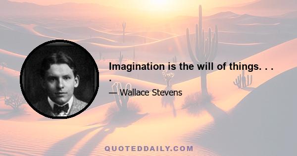 Imagination is the will of things. . . .