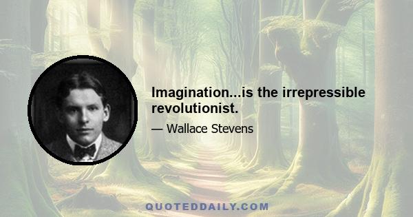 Imagination...is the irrepressible revolutionist.