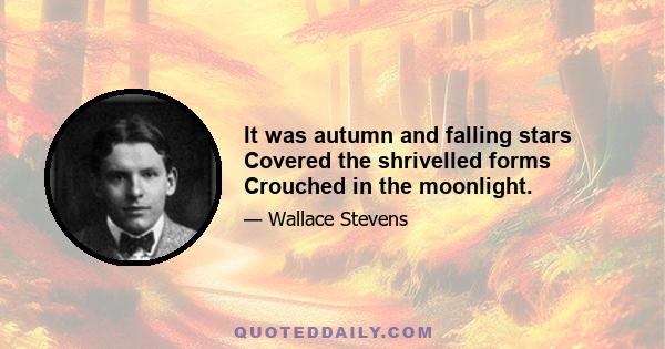 It was autumn and falling stars Covered the shrivelled forms Crouched in the moonlight.