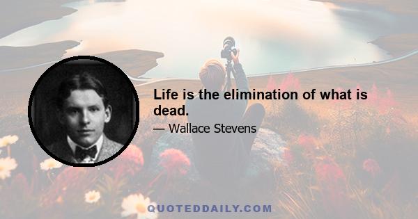 Life is the elimination of what is dead.