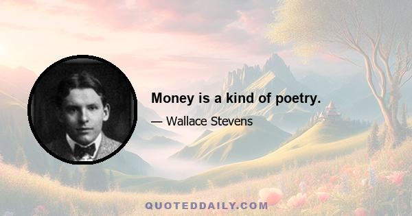 Money is a kind of poetry.