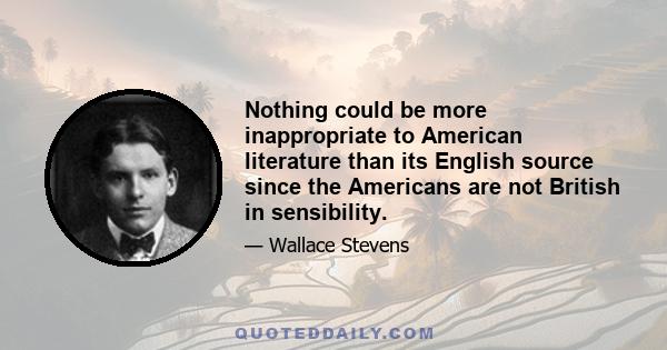 Nothing could be more inappropriate to American literature than its English source since the Americans are not British in sensibility.