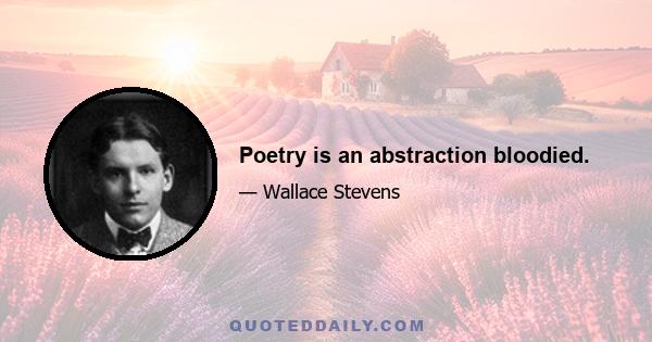 Poetry is an abstraction bloodied.