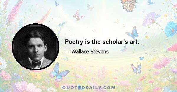 Poetry is the scholar's art.