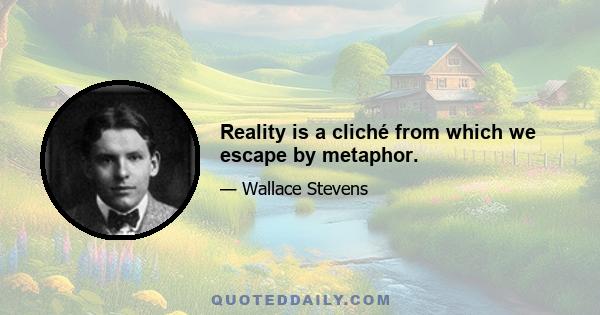 Reality is a cliché from which we escape by metaphor.