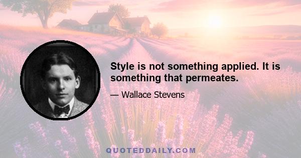 Style is not something applied. It is something that permeates.