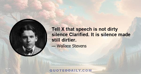 Tell X that speech is not dirty silence Clarified. It is silence made still dirtier.