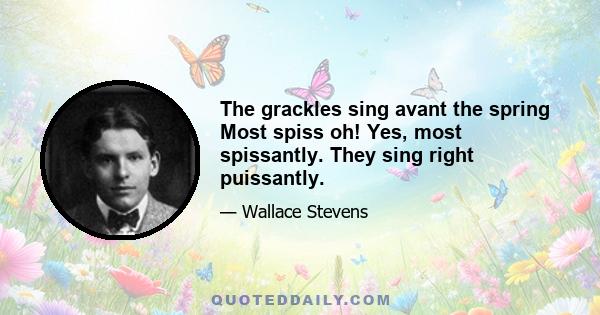 The grackles sing avant the spring Most spiss oh! Yes, most spissantly. They sing right puissantly.