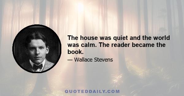 The house was quiet and the world was calm. The reader became the book.