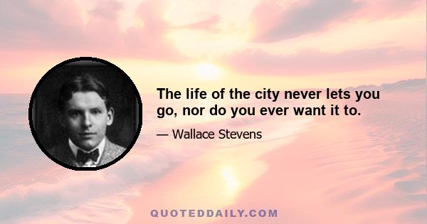 The life of the city never lets you go, nor do you ever want it to.