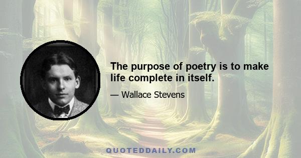 The purpose of poetry is to make life complete in itself.