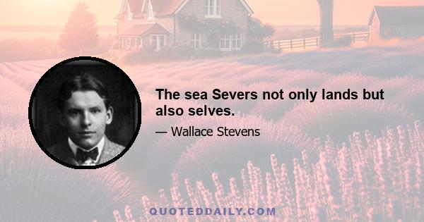 The sea Severs not only lands but also selves.