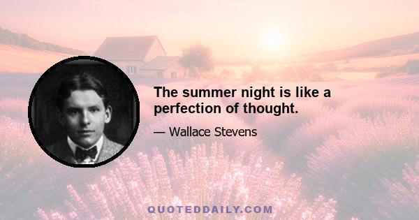 The summer night is like a perfection of thought.