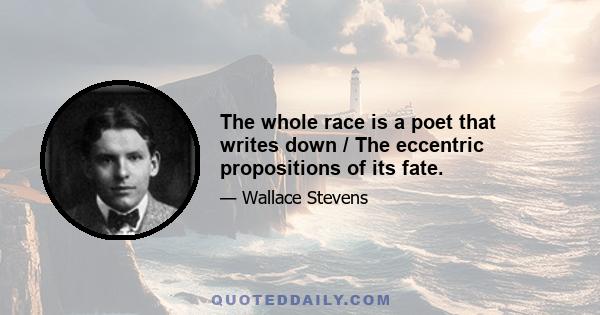 The whole race is a poet that writes down / The eccentric propositions of its fate.