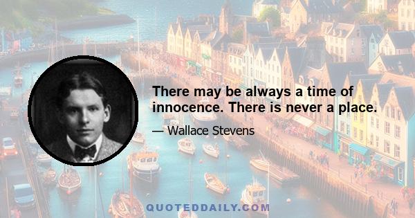 There may be always a time of innocence. There is never a place.