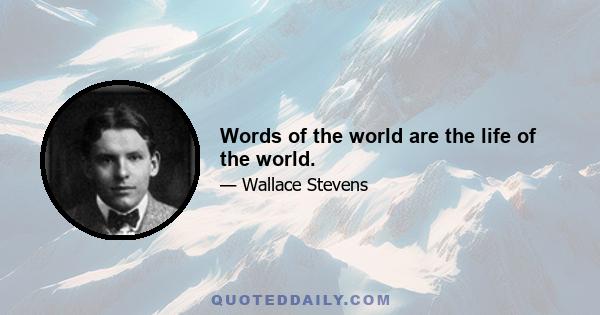 Words of the world are the life of the world.