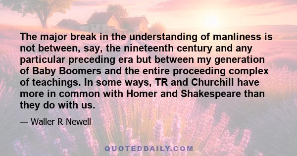 The major break in the understanding of manliness is not between, say, the nineteenth century and any particular preceding era but between my generation of Baby Boomers and the entire proceeding complex of teachings. In 