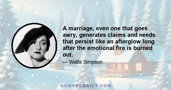 A marriage, even one that goes awry, generates claims and needs that persist like an afterglow long after the emotional fire is burned out.