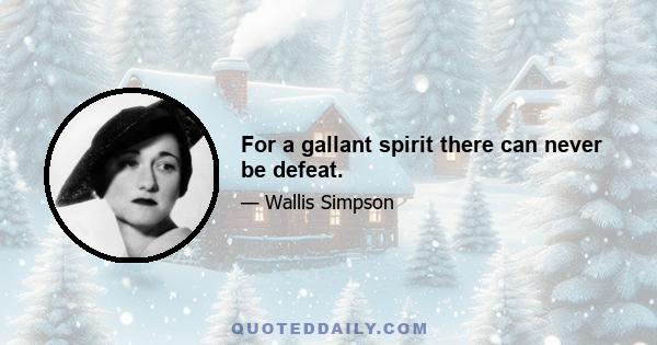 For a gallant spirit there can never be defeat.