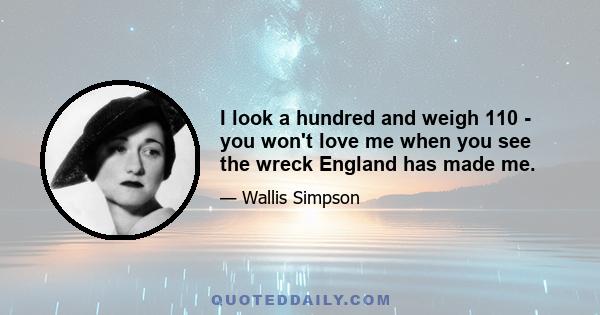 I look a hundred and weigh 110 - you won't love me when you see the wreck England has made me.