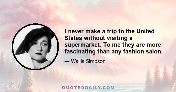 I never make a trip to the United States without visiting a supermarket. To me they are more fascinating than any fashion salon.