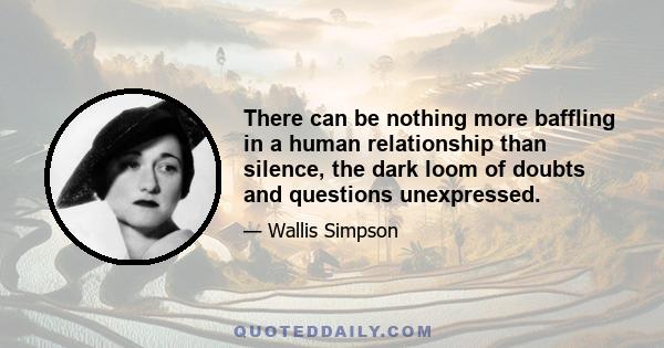 There can be nothing more baffling in a human relationship than silence, the dark loom of doubts and questions unexpressed.