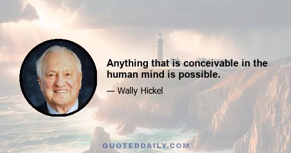 Anything that is conceivable in the human mind is possible.