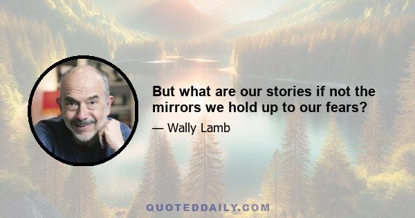 But what are our stories if not the mirrors we hold up to our fears?