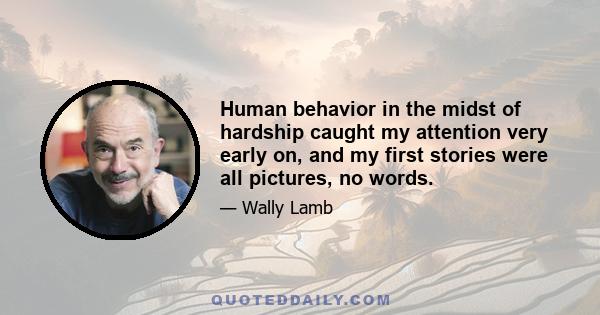 Human behavior in the midst of hardship caught my attention very early on, and my first stories were all pictures, no words.