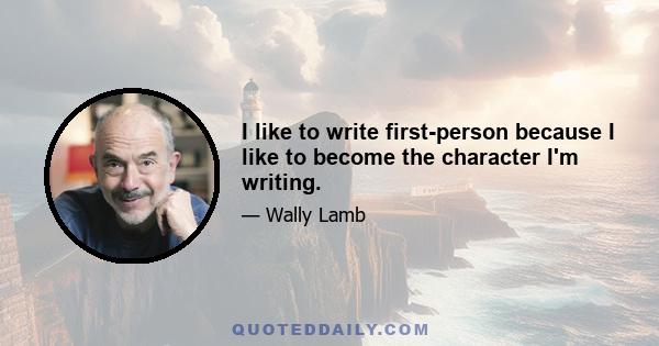 I like to write first-person because I like to become the character I'm writing.