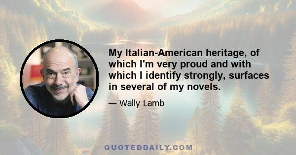 My Italian-American heritage, of which I'm very proud and with which I identify strongly, surfaces in several of my novels.