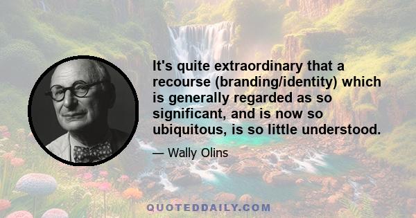 It's quite extraordinary that a recourse (branding/identity) which is generally regarded as so significant, and is now so ubiquitous, is so little understood.