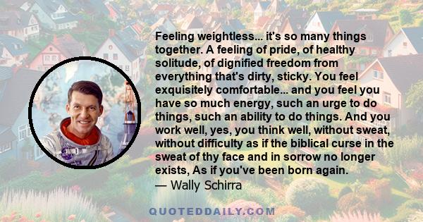 Feeling weightless... it's so many things together. A feeling of pride, of healthy solitude, of dignified freedom from everything that's dirty, sticky. You feel exquisitely comfortable... and you feel you have so much