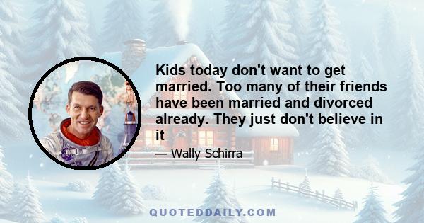 Kids today don't want to get married. Too many of their friends have been married and divorced already. They just don't believe in it