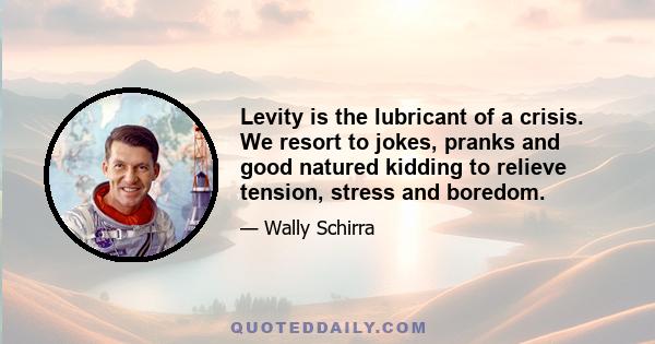 Levity is the lubricant of a crisis. We resort to jokes, pranks and good natured kidding to relieve tension, stress and boredom.