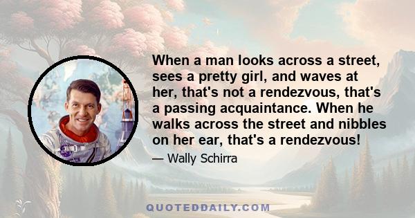 When a man looks across a street, sees a pretty girl, and waves at her, that's not a rendezvous, that's a passing acquaintance. When he walks across the street and nibbles on her ear, that's a rendezvous!