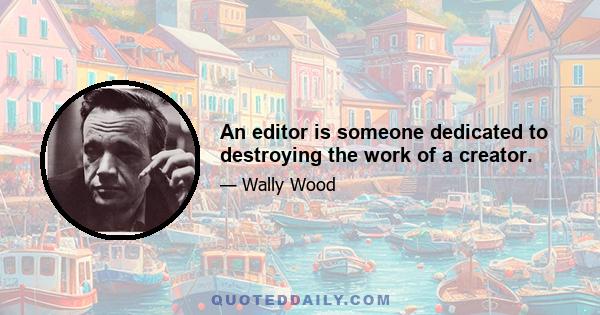 An editor is someone dedicated to destroying the work of a creator.