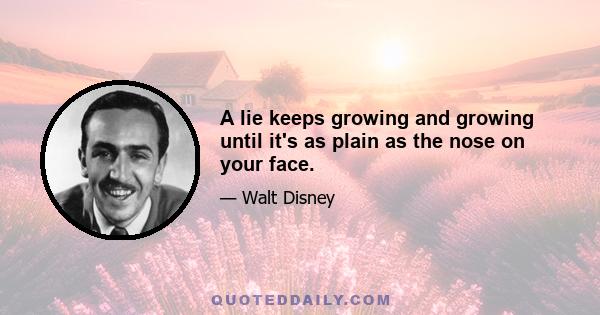 A lie keeps growing and growing until it's as plain as the nose on your face.