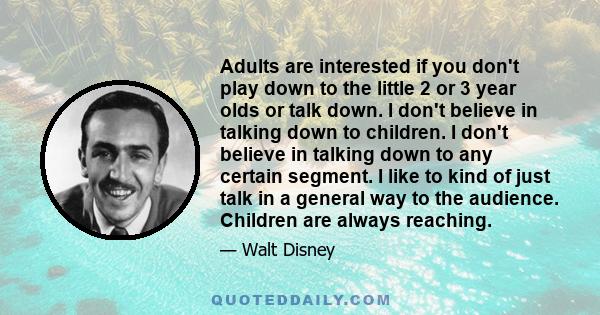 Adults are interested if you don't play down to the little 2 or 3 year olds or talk down. I don't believe in talking down to children. I don't believe in talking down to any certain segment. I like to kind of just talk