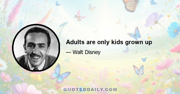 Adults are only kids grown up