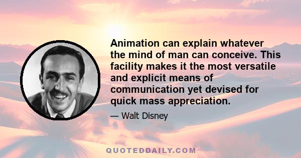 Animation can explain whatever the mind of man can conceive. This facility makes it the most versatile and explicit means of communication yet devised for quick mass appreciation.