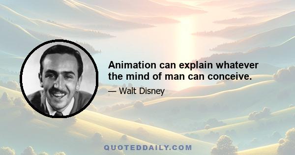 Animation can explain whatever the mind of man can conceive.