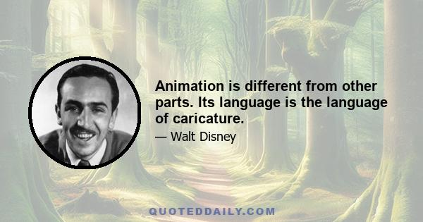 Animation is different from other parts. Its language is the language of caricature.